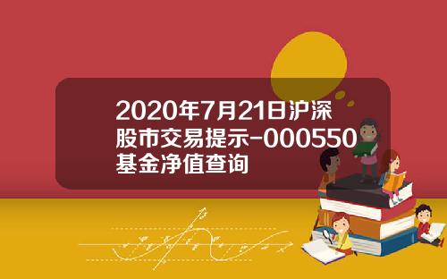 2020年7月21日沪深股市交易提示-000550基金净值查询