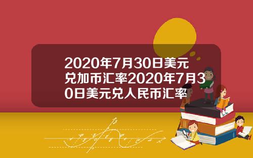 2020年7月30日美元兑加币汇率2020年7月30日美元兑人民币汇率