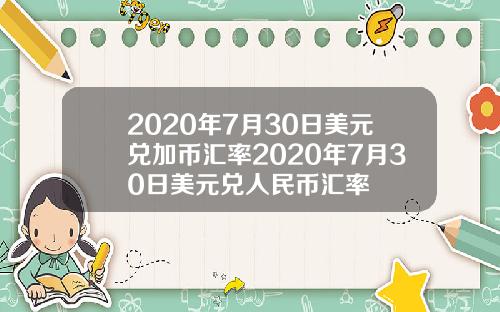 2020年7月30日美元兑加币汇率2020年7月30日美元兑人民币汇率