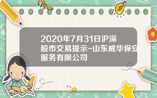 2020年7月31日沪深股市交易提示-山东威华保安服务有限公司