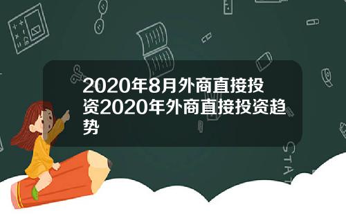 2020年8月外商直接投资2020年外商直接投资趋势