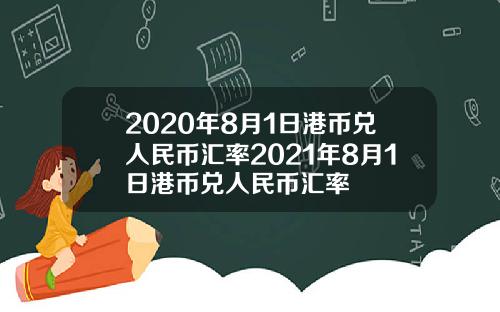 2020年8月1日港币兑人民币汇率2021年8月1日港币兑人民币汇率