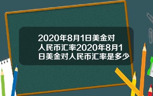 2020年8月1日美金对人民币汇率2020年8月1日美金对人民币汇率是多少
