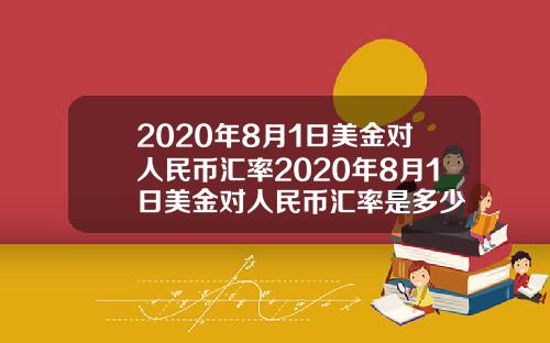 2020年8月1日美金对人民币汇率2020年8月1日美金对人民币汇率是多少