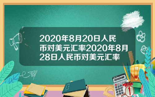 2020年8月20日人民币对美元汇率2020年8月28日人民币对美元汇率