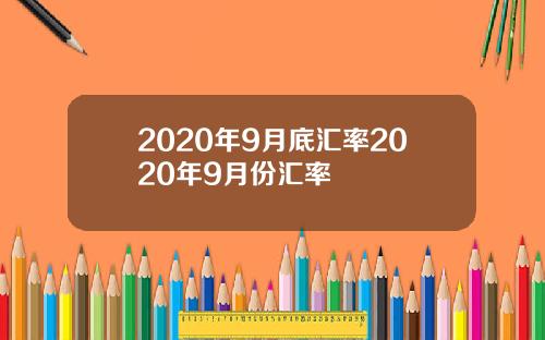 2020年9月底汇率2020年9月份汇率