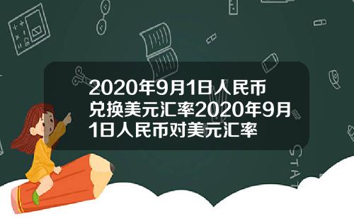 2020年9月1日人民币兑换美元汇率2020年9月1日人民币对美元汇率