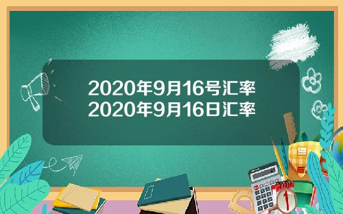 2020年9月16号汇率2020年9月16日汇率