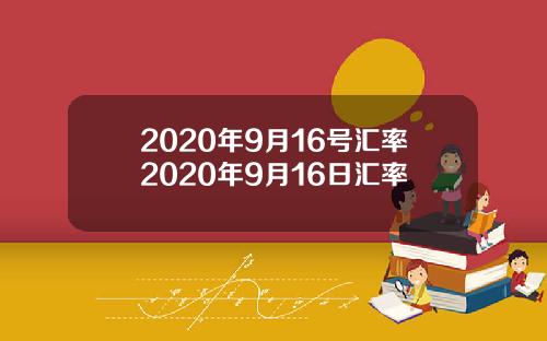 2020年9月16号汇率2020年9月16日汇率
