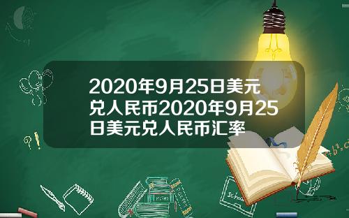 2020年9月25日美元兑人民币2020年9月25日美元兑人民币汇率
