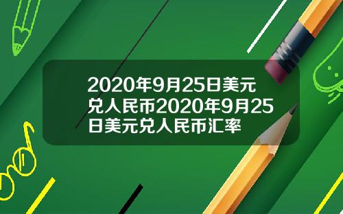 2020年9月25日美元兑人民币2020年9月25日美元兑人民币汇率