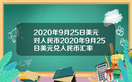 2020年9月25日美元对人民币2020年9月25日美元兑人民币汇率