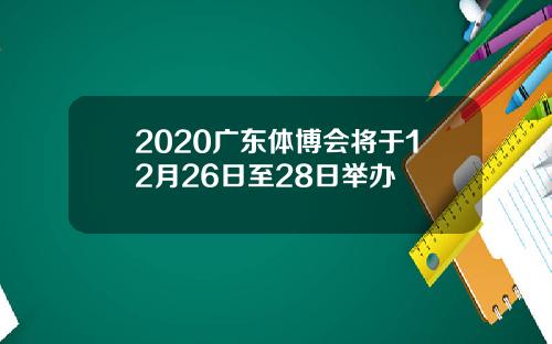 2020广东体博会将于12月26日至28日举办