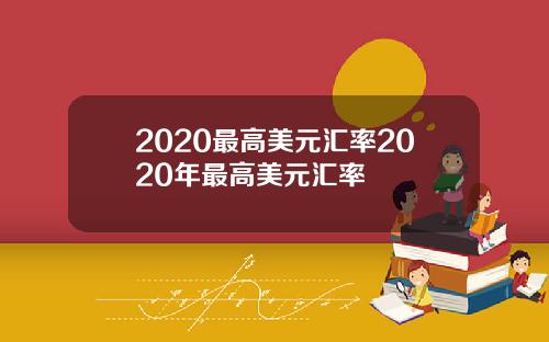 2020最高美元汇率2020年最高美元汇率