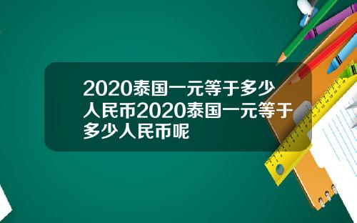 2020泰国一元等于多少人民币2020泰国一元等于多少人民币呢