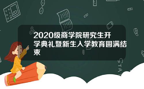 2020级商学院研究生开学典礼暨新生入学教育圆满结束