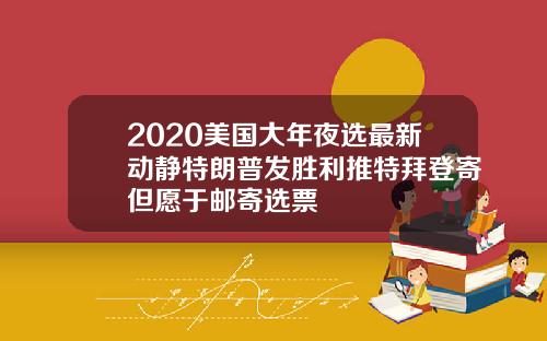 2020美国大年夜选最新动静特朗普发胜利推特拜登寄但愿于邮寄选票
