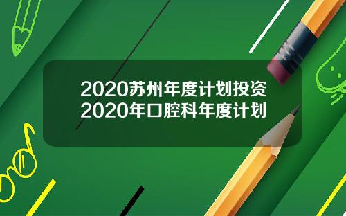 2020苏州年度计划投资2020年口腔科年度计划