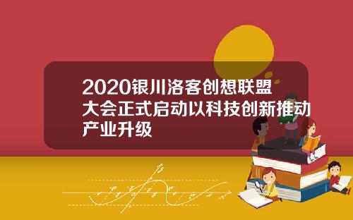 2020银川洛客创想联盟大会正式启动以科技创新推动产业升级