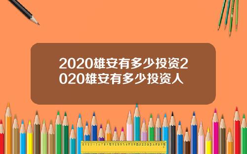 2020雄安有多少投资2020雄安有多少投资人
