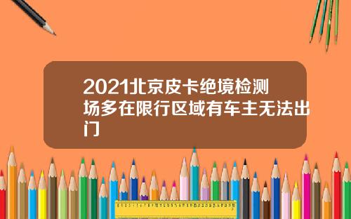 2021北京皮卡绝境检测场多在限行区域有车主无法出门