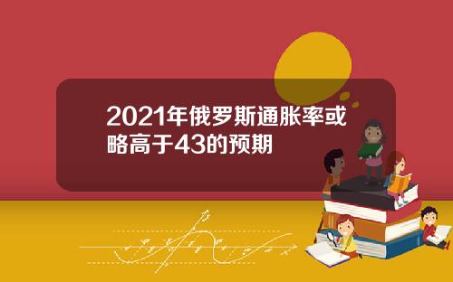 2021年俄罗斯通胀率或略高于43的预期