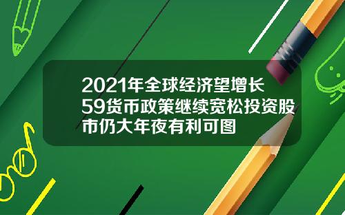 2021年全球经济望增长59货币政策继续宽松投资股市仍大年夜有利可图