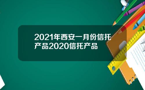 2021年西安一月份信托产品2020信托产品