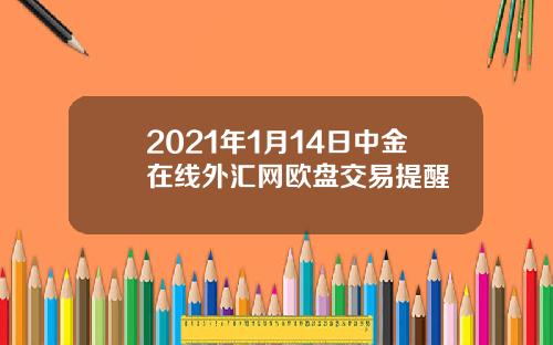 2021年1月14日中金在线外汇网欧盘交易提醒