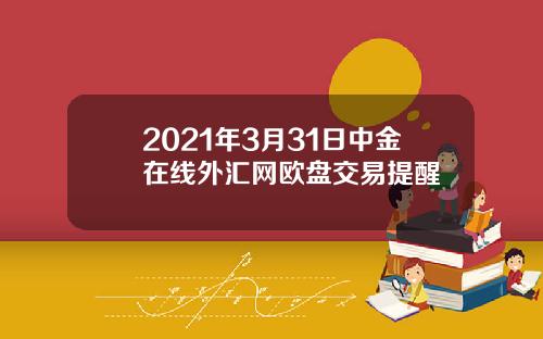 2021年3月31日中金在线外汇网欧盘交易提醒
