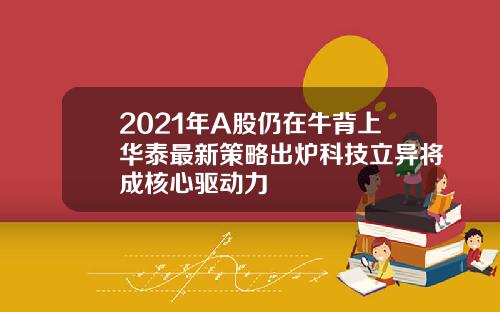 2021年A股仍在牛背上华泰最新策略出炉科技立异将成核心驱动力