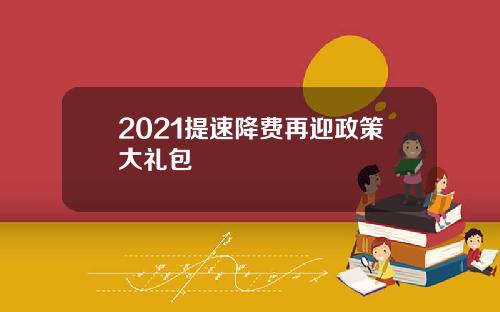 2021提速降费再迎政策大礼包