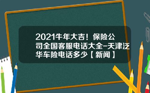 2021牛年大吉！保险公司全国客服电话大全-天津泛华车险电话多少【新闻】