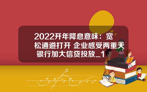 2022开年降息意味：宽松通道打开 企业感受两重天 银行加大信贷投放_1