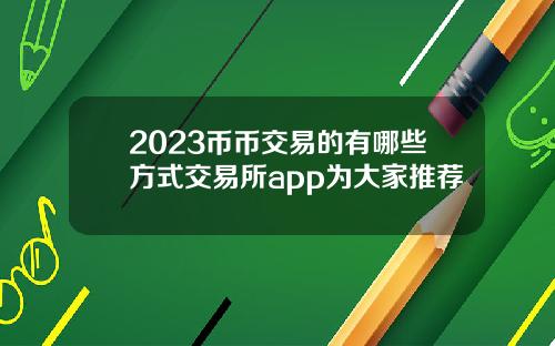 2023币币交易的有哪些方式交易所app为大家推荐