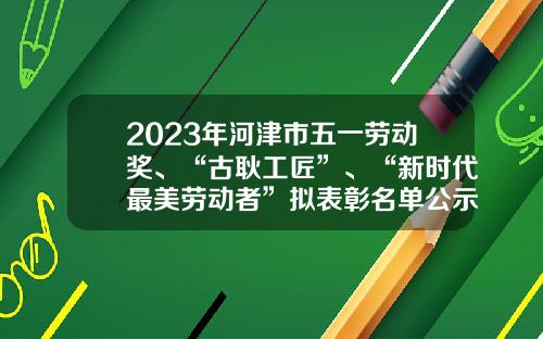 2023年河津市五一劳动奖、“古耿工匠”、“新时代最美劳动者”拟表彰名单公示