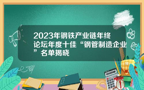 2023年钢铁产业链年终论坛年度十佳“钢管制造企业”名单揭晓