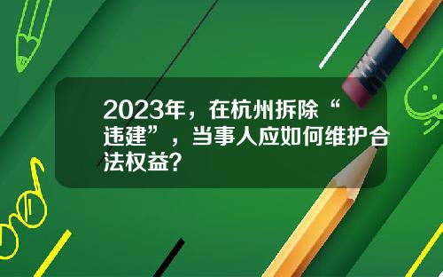2023年，在杭州拆除“违建”，当事人应如何维护合法权益？