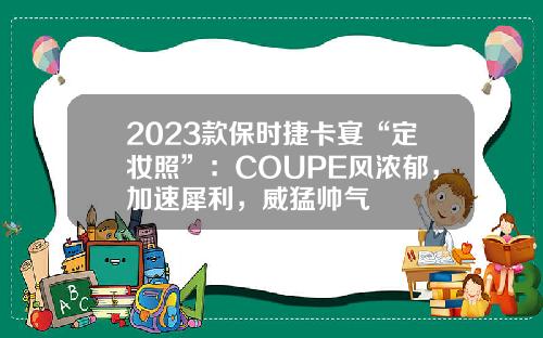 2023款保时捷卡宴“定妆照”：COUPE风浓郁，加速犀利，威猛帅气