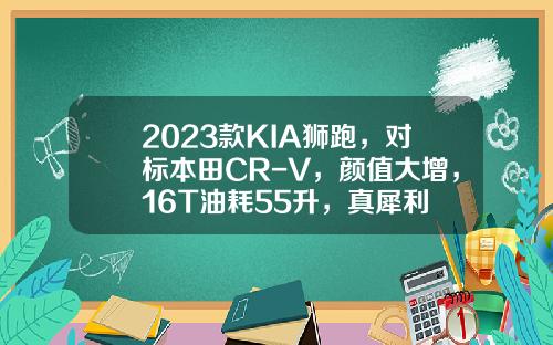 2023款KIA狮跑，对标本田CR-V，颜值大增，16T油耗55升，真犀利