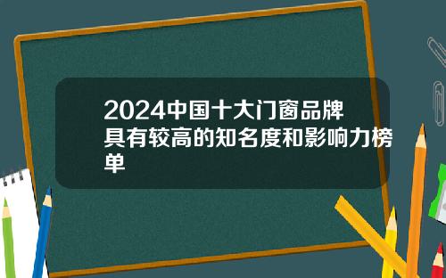 2024中国十大门窗品牌具有较高的知名度和影响力榜单