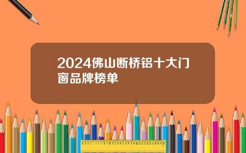 2024佛山断桥铝十大门窗品牌榜单