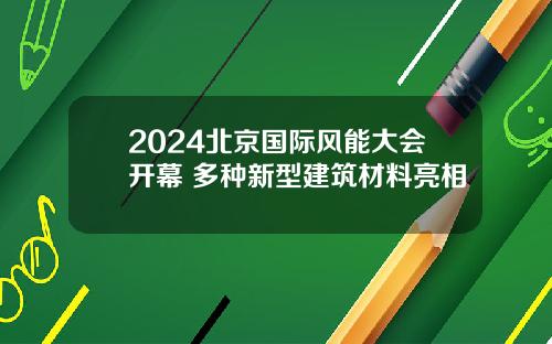 2024北京国际风能大会开幕 多种新型建筑材料亮相