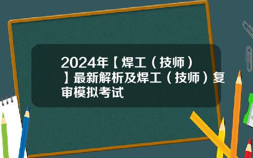 2024年【焊工（技师）】最新解析及焊工（技师）复审模拟考试