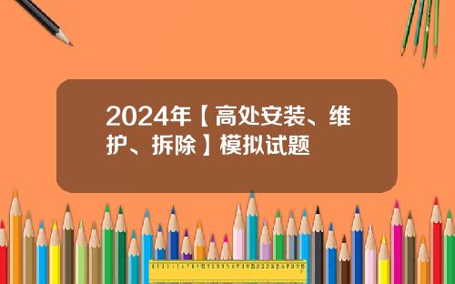 2024年【高处安装、维护、拆除】模拟试题