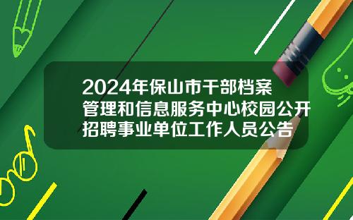 2024年保山市干部档案管理和信息服务中心校园公开招聘事业单位工作人员公告