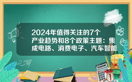 2024年值得关注的7个产业趋势和8个政策主题：集成电路、消费电子、汽车智能化、AI+硬件……