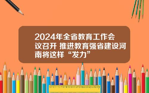 2024年全省教育工作会议召开 推进教育强省建设河南将这样“发力”