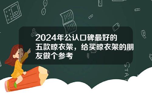 2024年公认口碑最好的五款晾衣架，给买晾衣架的朋友做个参考