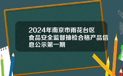 2024年南京市雨花台区食品安全监督抽检合格产品信息公示第一期